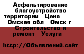 Асфальтирование благоустройство территории › Цена ­ 500 - Омская обл., Омск г. Строительство и ремонт » Услуги   